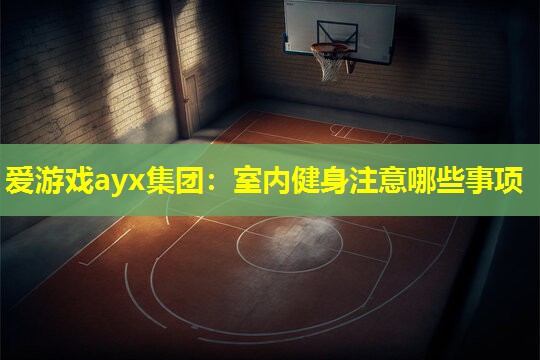 爱游戏ayx集团：室内健身注意哪些事项