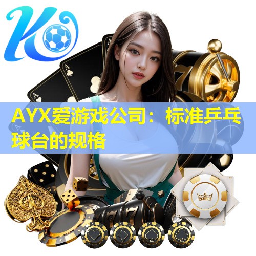 AYX爱游戏公司：标准乒乓球台的规格