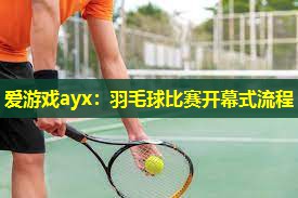 爱游戏ayx：羽毛球比赛开幕式流程