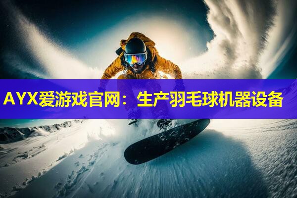 AYX爱游戏官网：生产羽毛球机器设备