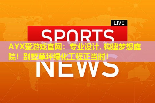 AYX爱游戏官网：专业设计, 构建梦想庭院！别墅草坪绿化工程正当时！