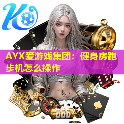 AYX爱游戏集团：健身房跑步机怎么操作