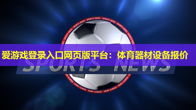 爱游戏登录入口网页版平台：体育器材设备报价