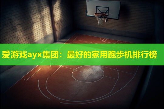 爱游戏ayx集团：最好的家用跑步机排行榜