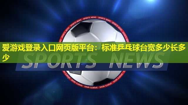 爱游戏登录入口网页版平台：标准乒乓球台宽多少长多少