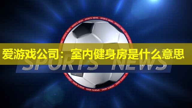室内健身房是什么意思 室内健身房是什么意思