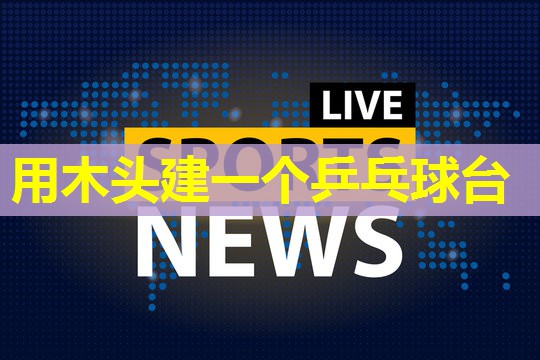 用木头建一个乒乓球台 用木头建一个乒乓球台