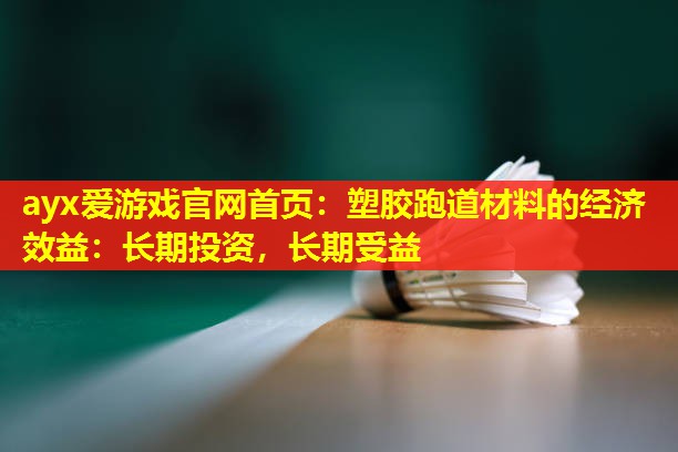 塑胶跑道材料的经济效益:长期投资,长期受益 塑胶跑道材料的经济效益:长期投资,长期受益