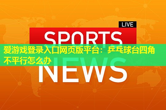 乒乓球台四角不平行怎么办 乒乓球台四角不平行怎么办