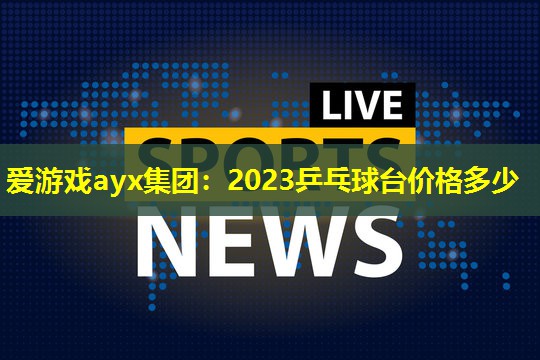 2023乒乓球台价格多少